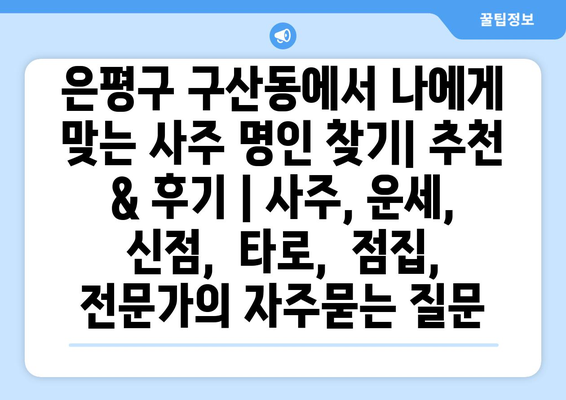 은평구 구산동에서 나에게 맞는 사주 명인 찾기| 추천 & 후기 | 사주, 운세, 신점,  타로,  점집,  전문가