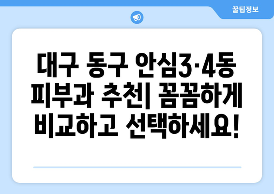 대구 동구 안심3·4동 피부과 추천| 꼼꼼하게 비교하고 선택하세요! | 안심3동, 안심4동, 피부과 추천, 피부 관리, 진료