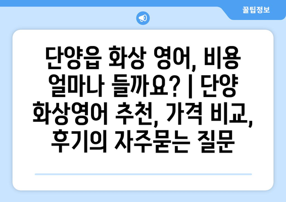 단양읍 화상 영어, 비용 얼마나 들까요? | 단양 화상영어 추천, 가격 비교, 후기