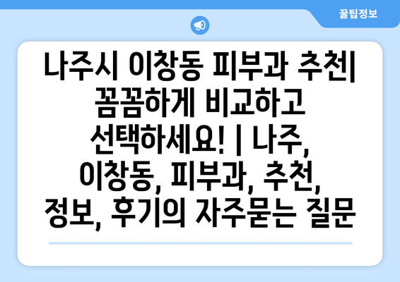 나주시 이창동 피부과 추천| 꼼꼼하게 비교하고 선택하세요! | 나주, 이창동, 피부과, 추천, 정보, 후기