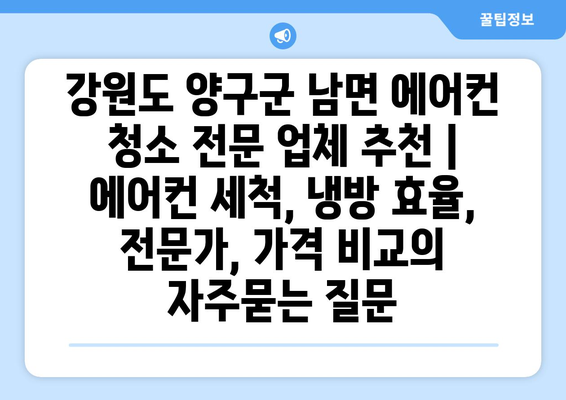 강원도 양구군 남면 에어컨 청소 전문 업체 추천 | 에어컨 세척, 냉방 효율, 전문가, 가격 비교