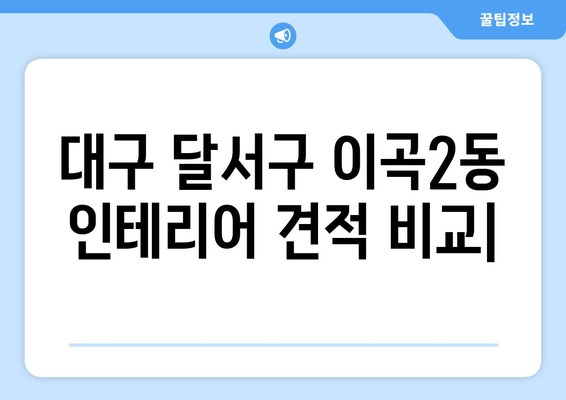 대구 달서구 이곡2동 인테리어 견적 비교| 합리적인 가격, 믿을 수 있는 업체 찾기 | 인테리어 견적, 비교, 추천, 가격