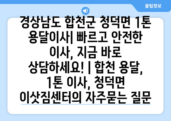 경상남도 합천군 청덕면 1톤 용달이사| 빠르고 안전한 이사, 지금 바로 상담하세요! | 합천 용달, 1톤 이사, 청덕면 이삿짐센터