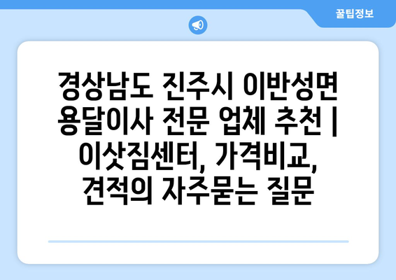 경상남도 진주시 이반성면 용달이사 전문 업체 추천 | 이삿짐센터, 가격비교, 견적