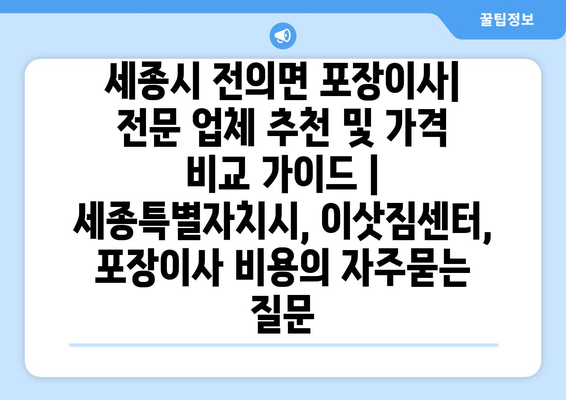 세종시 전의면 포장이사| 전문 업체 추천 및 가격 비교 가이드 | 세종특별자치시, 이삿짐센터, 포장이사 비용
