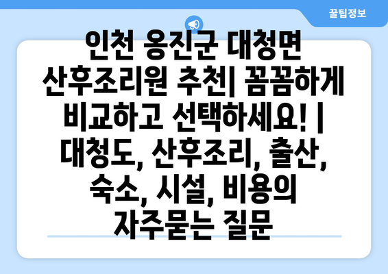 인천 옹진군 대청면 산후조리원 추천| 꼼꼼하게 비교하고 선택하세요! | 대청도, 산후조리, 출산, 숙소, 시설, 비용