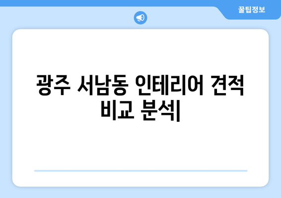 광주시 동구 서남동 인테리어 견적 비교분석| 합리적인 가격, 믿을 수 있는 업체 찾기 | 인테리어 견적, 가격 비교, 업체 추천