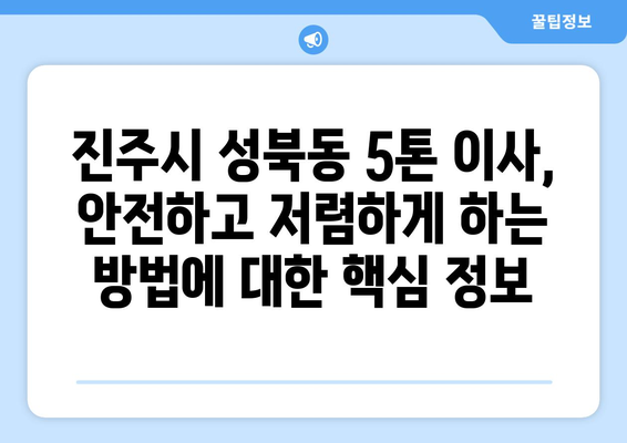 진주시 성북동 5톤 이사, 안전하고 저렴하게 하는 방법 | 진주 이삿짐센터, 이사 비용, 5톤 트럭, 이사 견적