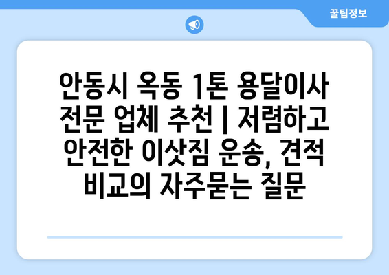 안동시 옥동 1톤 용달이사 전문 업체 추천 | 저렴하고 안전한 이삿짐 운송, 견적 비교