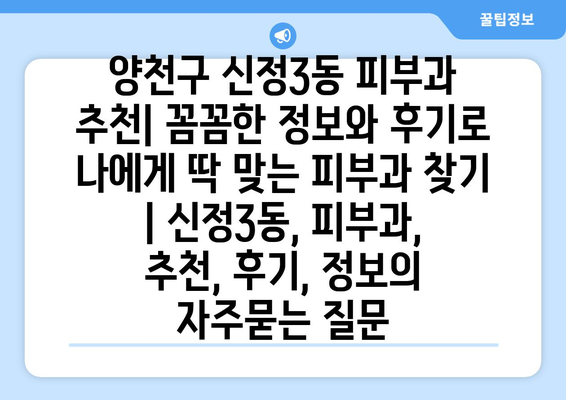 양천구 신정3동 피부과 추천| 꼼꼼한 정보와 후기로 나에게 딱 맞는 피부과 찾기 | 신정3동, 피부과, 추천, 후기, 정보