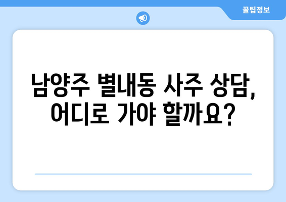 남양주 별내동에서 나에게 딱 맞는 사주 찾기| 유명한 사주 상담소 추천 | 별내동, 사주, 운세, 상담, 추천