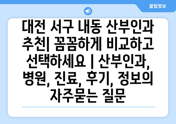 대전 서구 내동 산부인과 추천| 꼼꼼하게 비교하고 선택하세요 | 산부인과, 병원, 진료, 후기, 정보