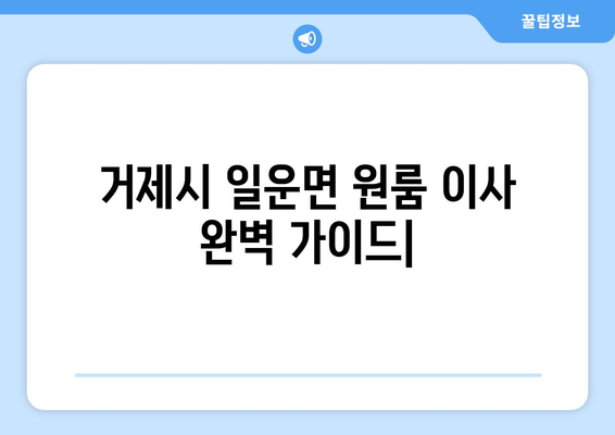 거제시 일운면 원룸 이사, 짐싸기부터 새집 정착까지 완벽 가이드 | 원룸 이사, 거제 이사, 저렴한 이사 비용