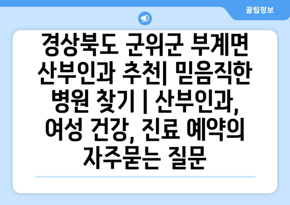 경상북도 군위군 부계면 산부인과 추천| 믿음직한 병원 찾기 | 산부인과, 여성 건강, 진료 예약