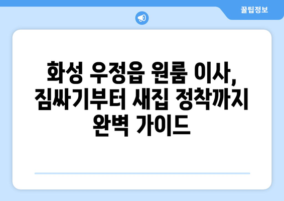 화성시 우정읍 원룸 이사, 짐싸기부터 새집 정착까지 완벽 가이드 | 원룸 이사 꿀팁, 비용 절약, 이삿짐센터 추천