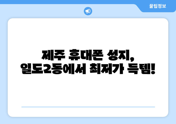 제주도 제주시 일도2동 휴대폰 성지 좌표| 최신 할인 정보와 꿀팁 | 제주 휴대폰, 저렴한 폰, 핸드폰 성지