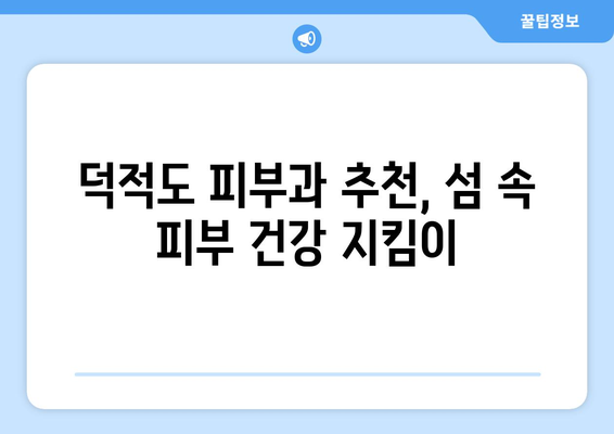 인천 옹진군 덕적면 피부과 추천| 섬 속 피부 건강 지킴이 | 덕적도, 피부과, 진료, 예약, 추천