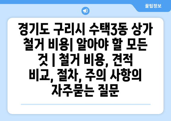 경기도 구리시 수택3동 상가 철거 비용| 알아야 할 모든 것 | 철거 비용, 견적 비교, 절차, 주의 사항