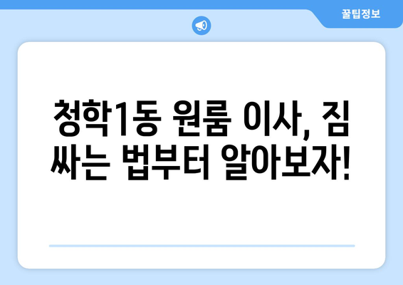 부산 영도구 청학1동 원룸 이사 가이드| 짐싸기부터 새집 정착까지 | 원룸 이사, 이삿짐센터, 비용, 꿀팁