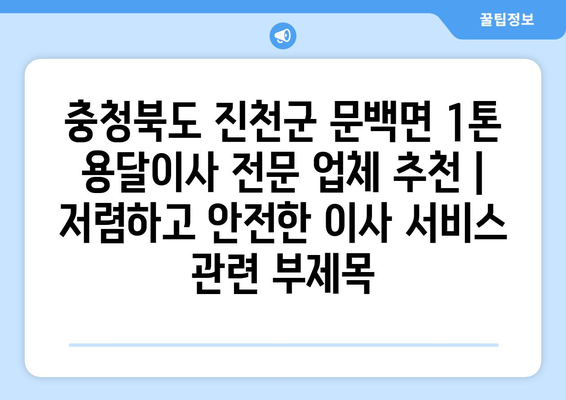 충청북도 진천군 문백면 1톤 용달이사 전문 업체 추천 | 저렴하고 안전한 이사 서비스