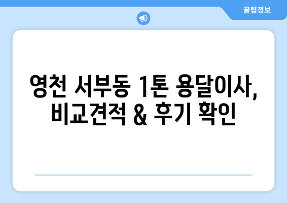 영천 서부동 1톤 용달이사, 믿을 수 있는 업체 찾기 | 영천 용달, 이삿짐센터, 가격 비교, 추천