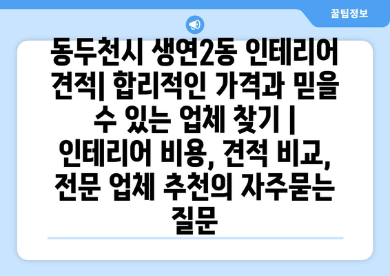 동두천시 생연2동 인테리어 견적| 합리적인 가격과 믿을 수 있는 업체 찾기 | 인테리어 비용, 견적 비교, 전문 업체 추천