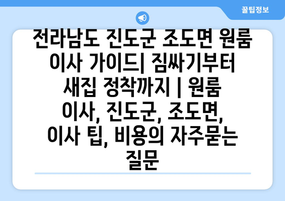 전라남도 진도군 조도면 원룸 이사 가이드| 짐싸기부터 새집 정착까지 | 원룸 이사, 진도군, 조도면, 이사 팁, 비용