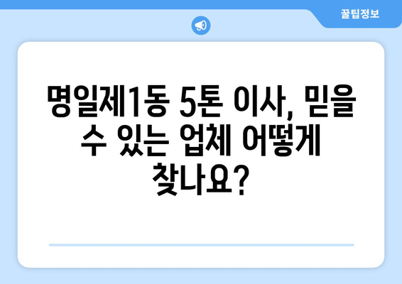 서울 강동구 명일제1동 5톤 이사| 믿을 수 있는 업체 추천 및 비용 가이드 |  이사짐센터, 이사견적, 5톤트럭, 이삿짐