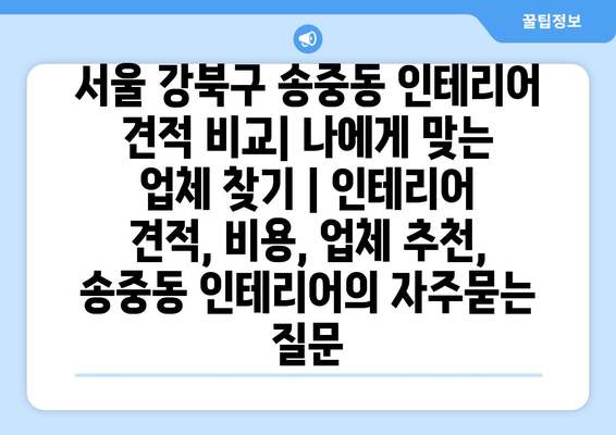 서울 강북구 송중동 인테리어 견적 비교| 나에게 맞는 업체 찾기 | 인테리어 견적, 비용, 업체 추천, 송중동 인테리어