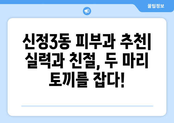 양천구 신정3동 피부과 추천| 꼼꼼한 정보와 후기로 나에게 딱 맞는 피부과 찾기 | 신정3동, 피부과, 추천, 후기, 정보