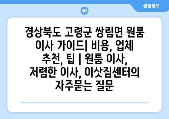 경상북도 고령군 쌍림면 원룸 이사 가이드| 비용, 업체 추천, 팁 | 원룸 이사, 저렴한 이사, 이삿짐센터