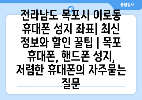 전라남도 목포시 이로동 휴대폰 성지 좌표| 최신 정보와 할인 꿀팁 | 목포 휴대폰, 핸드폰 성지, 저렴한 휴대폰