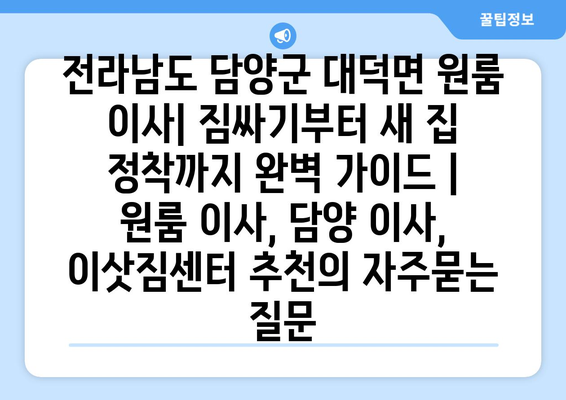 전라남도 담양군 대덕면 원룸 이사| 짐싸기부터 새 집 정착까지 완벽 가이드 | 원룸 이사, 담양 이사, 이삿짐센터 추천