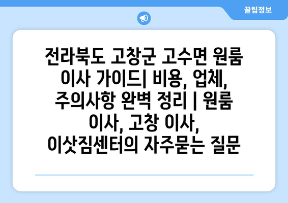 전라북도 고창군 고수면 원룸 이사 가이드| 비용, 업체, 주의사항 완벽 정리 | 원룸 이사, 고창 이사, 이삿짐센터