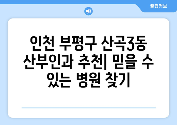 인천 부평구 산곡3동 산부인과 추천| 믿을 수 있는 병원 찾기 | 산부인과, 여성 건강, 출산, 난임, 여성 질환