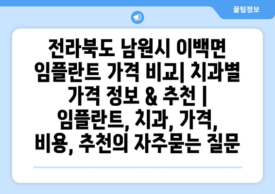 전라북도 남원시 이백면 임플란트 가격 비교| 치과별 가격 정보 & 추천 | 임플란트, 치과, 가격, 비용, 추천