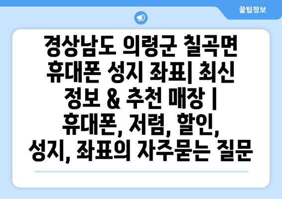 경상남도 의령군 칠곡면 휴대폰 성지 좌표| 최신 정보 & 추천 매장 | 휴대폰, 저렴, 할인, 성지, 좌표