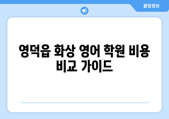 영덕읍 화상 영어 학원 비용 비교 가이드 | 영덕, 화상영어, 비용, 추천