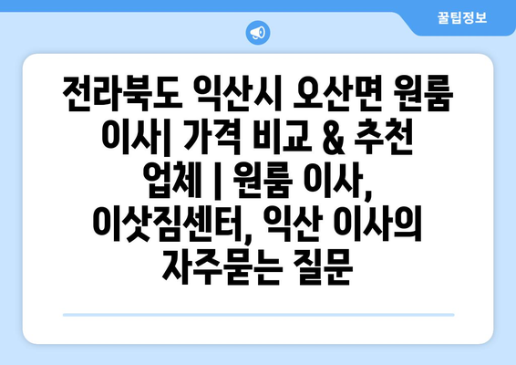 전라북도 익산시 오산면 원룸 이사| 가격 비교 & 추천 업체 | 원룸 이사, 이삿짐센터, 익산 이사