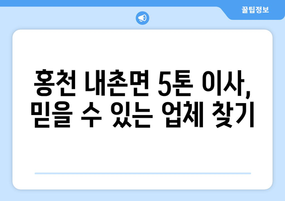 강원도 홍천군 내촌면 5톤 이사짐센터 추천 | 견적 비교, 이삿짐 포장, 안전한 이사