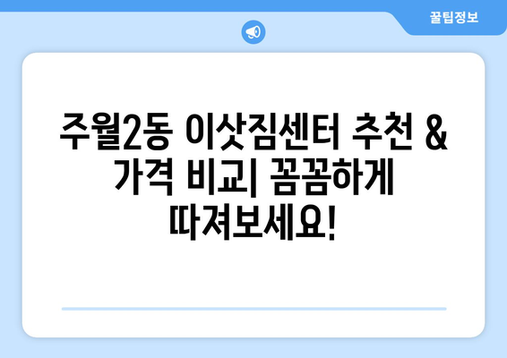 광주 남구 주월2동 포장이사 전문 업체 비교 가이드 | 이삿짐센터 추천, 가격 비교, 후기