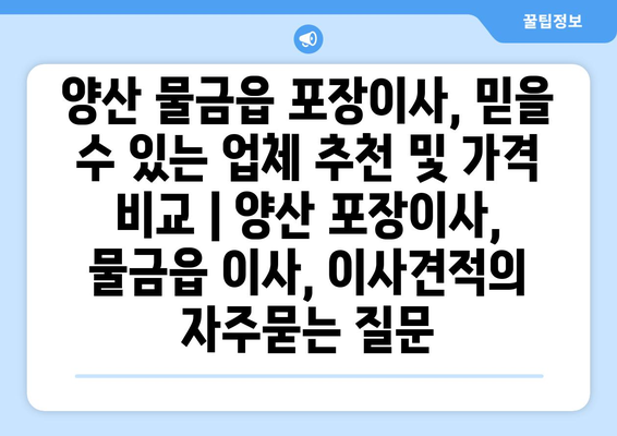 양산 물금읍 포장이사, 믿을 수 있는 업체 추천 및 가격 비교 | 양산 포장이사, 물금읍 이사, 이사견적