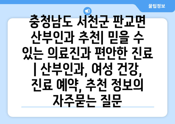 충청남도 서천군 판교면 산부인과 추천| 믿을 수 있는 의료진과 편안한 진료 | 산부인과, 여성 건강, 진료 예약, 추천 정보