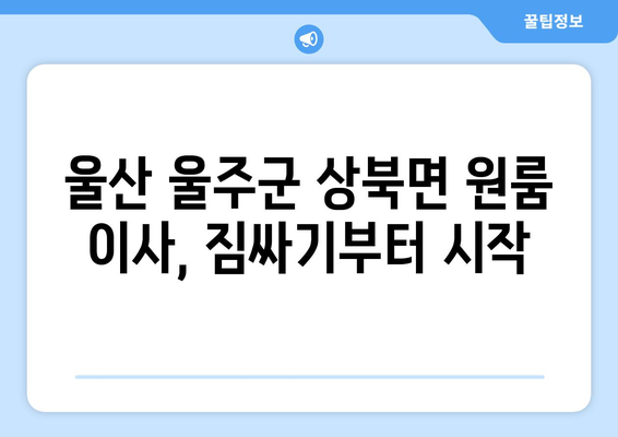 울산 울주군 상북면 원룸 이사, 짐싸기부터 새집 정착까지 완벽 가이드 | 원룸 이사, 짐 정리, 이사 준비, 울산 이사 업체