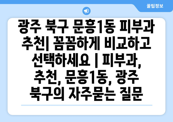 광주 북구 문흥1동 피부과 추천| 꼼꼼하게 비교하고 선택하세요 | 피부과, 추천, 문흥1동, 광주 북구