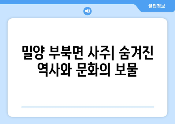 경상남도 밀양시 부북면 사주| 역사와 문화를 만나다 | 밀양 부북면, 사주, 역사, 문화, 관광, 여행, 가볼만한 곳