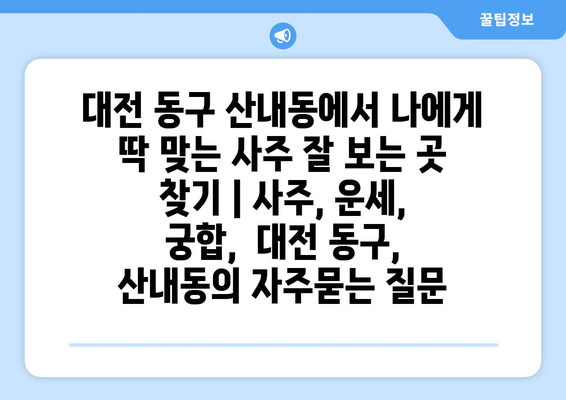 대전 동구 산내동에서 나에게 딱 맞는 사주 잘 보는 곳 찾기 | 사주, 운세, 궁합,  대전 동구, 산내동