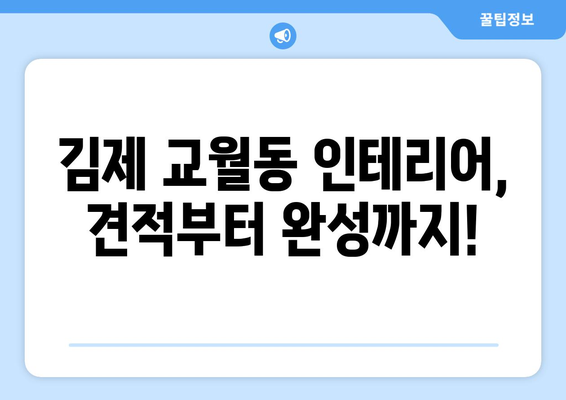 전라북도 김제시 교월동 인테리어 견적 알아보기 | 합리적인 비용으로 꿈꿔왔던 공간을 완성하세요!