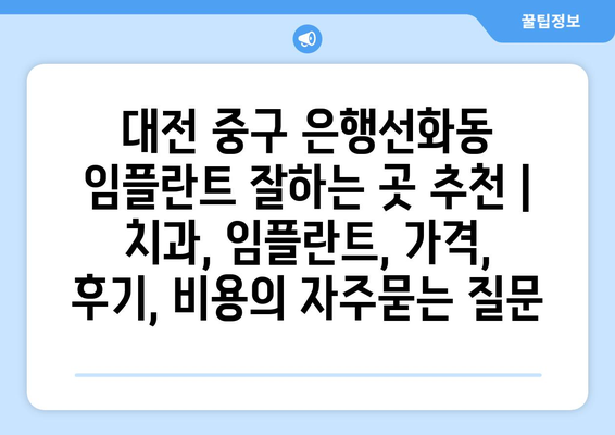 대전 중구 은행선화동 임플란트 잘하는 곳 추천 | 치과, 임플란트, 가격, 후기, 비용