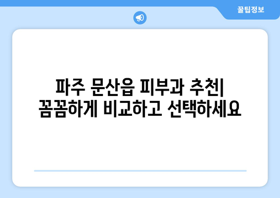 파주 문산읍 피부과 추천| 꼼꼼하게 비교하고 선택하세요 | 파주 피부과, 문산 피부과, 피부과 추천, 피부 관리